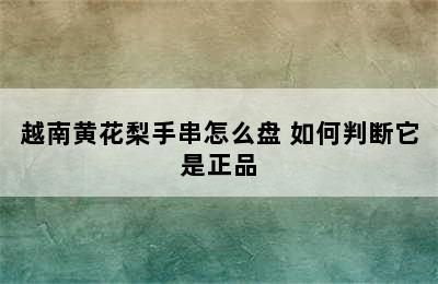 越南黄花梨手串怎么盘 如何判断它是正品